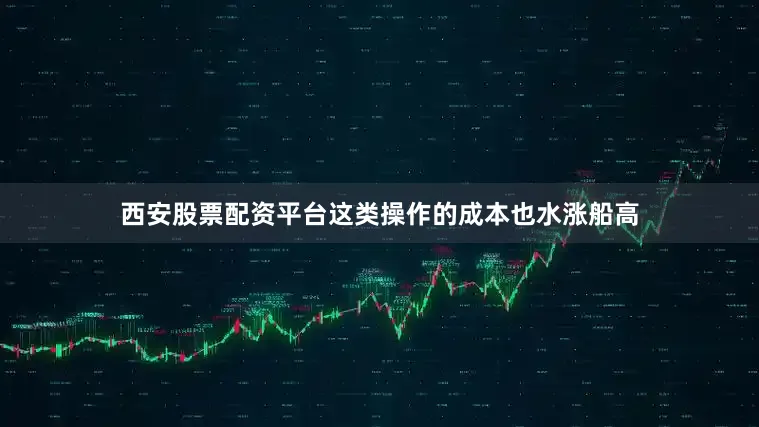 西安股票配资平台这类操作的成本也水涨船高