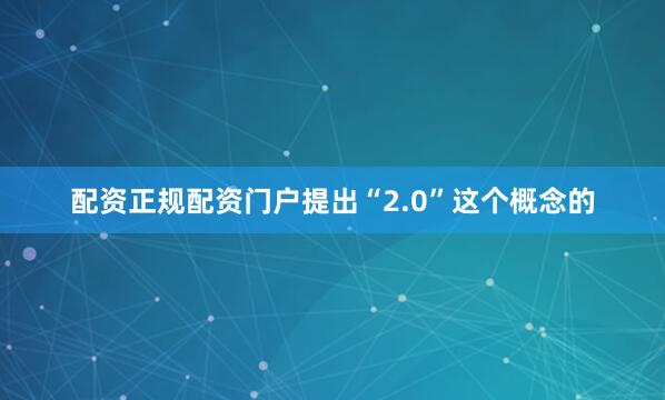 配资正规配资门户提出“2.0”这个概念的
