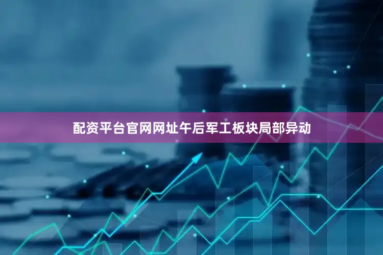 配资平台官网网址午后军工板块局部异动