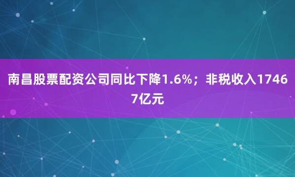 南昌股票配资公司同比下降1.6%；非税收入17467亿元