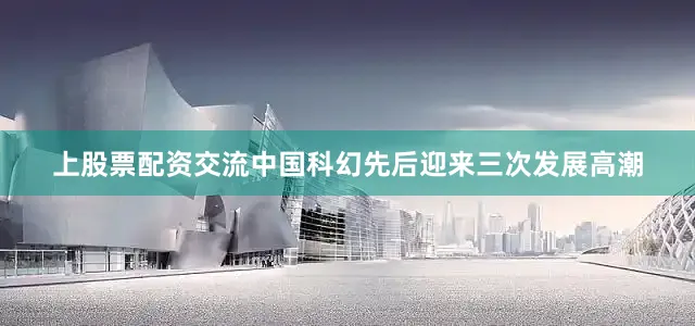 上股票配资交流中国科幻先后迎来三次发展高潮