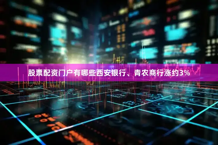 股票配资门户有哪些西安银行、青农商行涨约3%