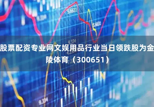 股票配资专业网文娱用品行业当日领跌股为金陵体育（300651）