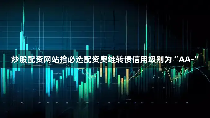 炒股配资网站拾必选配资奥维转债信用级别为“AA-”