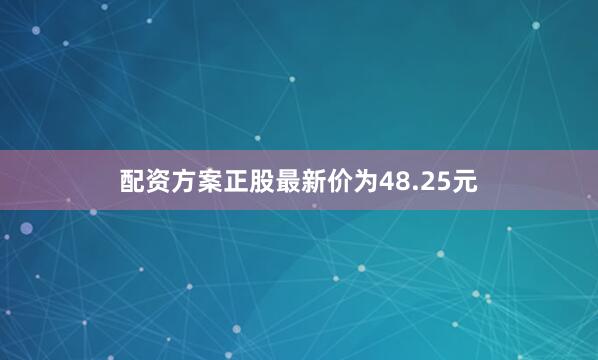 配资方案正股最新价为48.25元