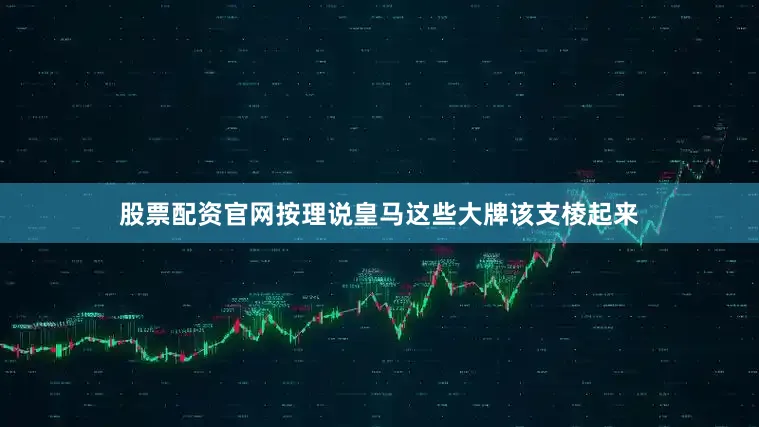 股票配资官网按理说皇马这些大牌该支棱起来