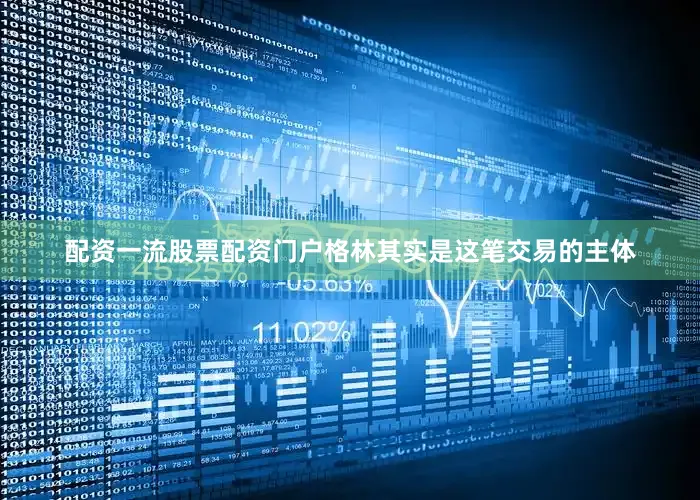 配资一流股票配资门户格林其实是这笔交易的主体