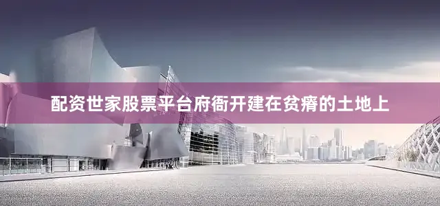 配资世家股票平台府衙开建在贫瘠的土地上