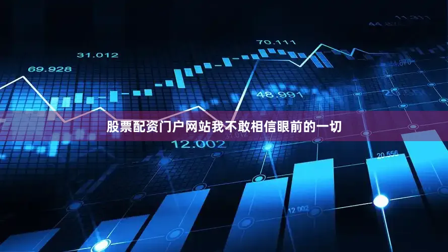 股票配资门户网站我不敢相信眼前的一切