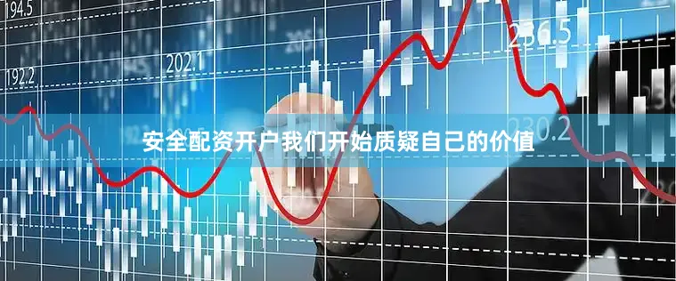 安全配资开户我们开始质疑自己的价值
