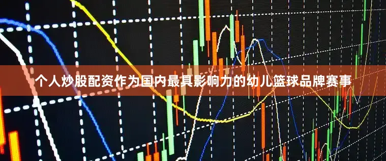 个人炒股配资作为国内最具影响力的幼儿篮球品牌赛事