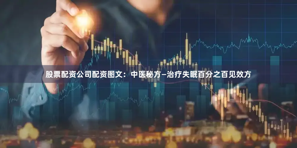 股票配资公司配资图文：中医秘方—治疗失眠百分之百见效方