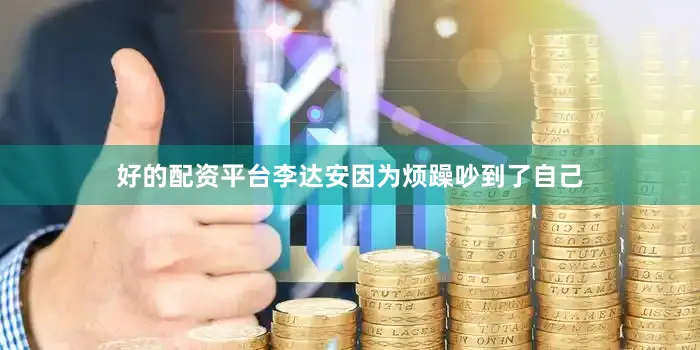 好的配资平台李达安因为烦躁吵到了自己
