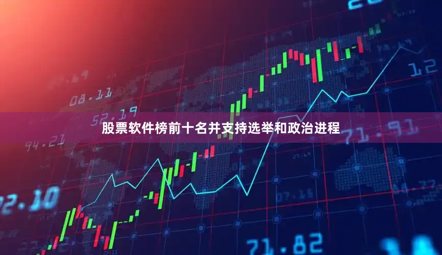 股票软件榜前十名并支持选举和政治进程