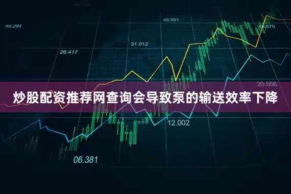 炒股配资推荐网查询会导致泵的输送效率下降