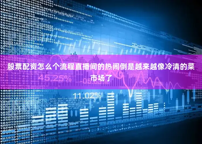 股票配资怎么个流程直播间的热闹倒是越来越像冷清的菜市场了