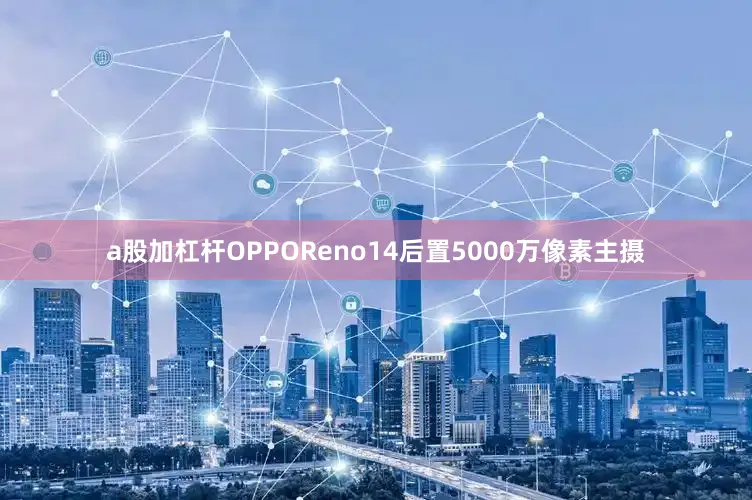 a股加杠杆OPPOReno14后置5000万像素主摄