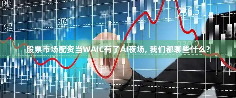 股票市场配资当WAIC有了AI夜场, 我们都聊些什么?