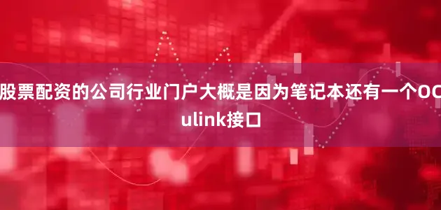 股票配资的公司行业门户大概是因为笔记本还有一个OCulink接口
