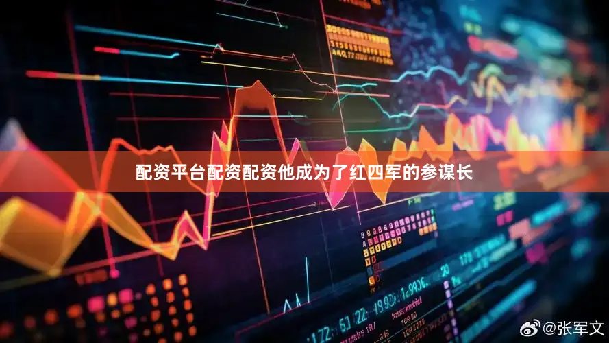 配资平台配资配资他成为了红四军的参谋长