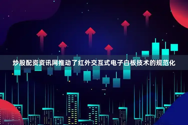 炒股配资资讯网推动了红外交互式电子白板技术的规范化
