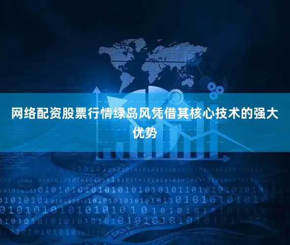 网络配资股票行情绿岛风凭借其核心技术的强大优势
