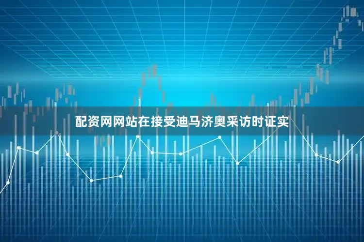 配资网网站在接受迪马济奥采访时证实