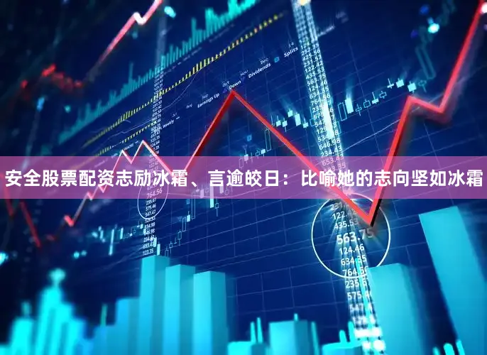 安全股票配资志励冰霜、言逾皎日：比喻她的志向坚如冰霜