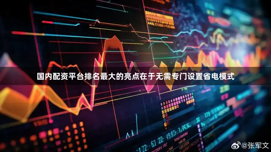 国内配资平台排名最大的亮点在于无需专门设置省电模式