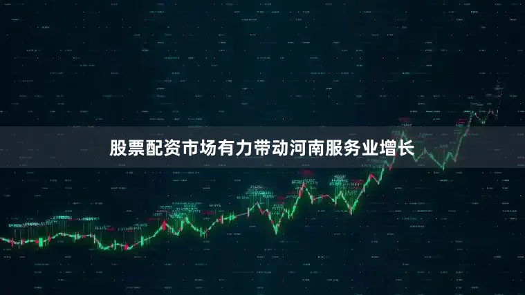 股票配资市场有力带动河南服务业增长
