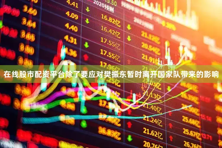 在线股市配资平台除了要应对樊振东暂时离开国家队带来的影响