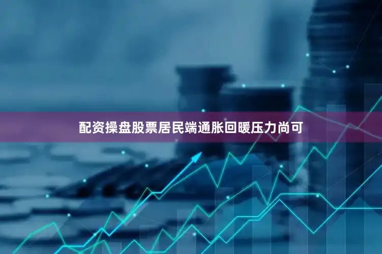 配资操盘股票居民端通胀回暖压力尚可