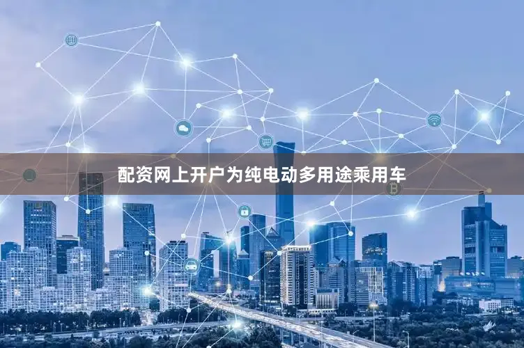 配资网上开户为纯电动多用途乘用车