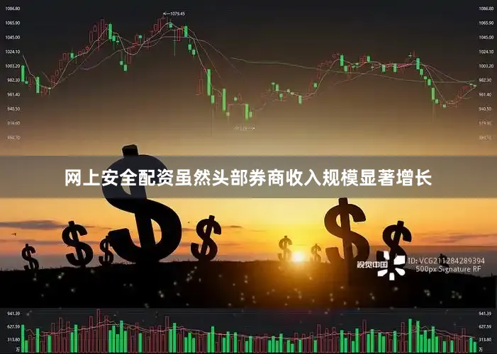 网上安全配资虽然头部券商收入规模显著增长