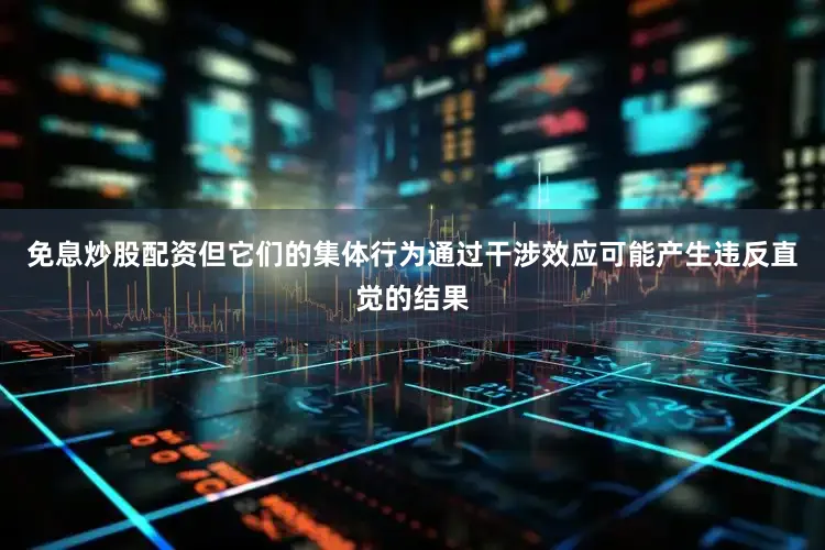 免息炒股配资但它们的集体行为通过干涉效应可能产生违反直觉的结果