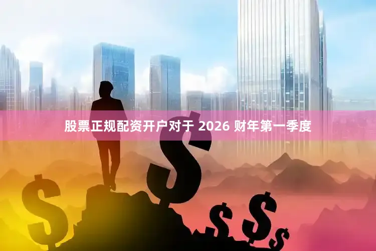 股票正规配资开户　　对于 2026 财年第一季度