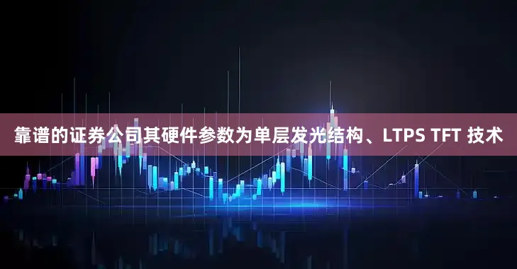 靠谱的证券公司其硬件参数为单层发光结构、LTPS TFT 技术