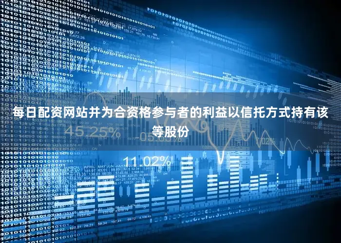 每日配资网站并为合资格参与者的利益以信托方式持有该等股份