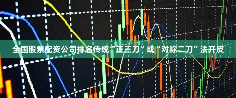 全国股票配资公司排名传统“正三刀”或“对称二刀”法开皮